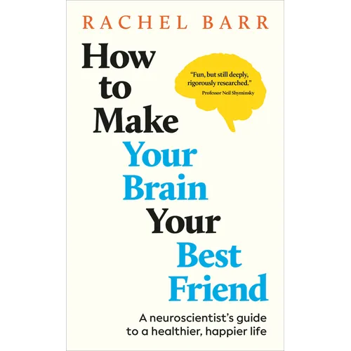 How to Make Your Brain Your Best Friend: A Neuroscientist's Guide to a Healthier, Happier Life
