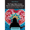 The Tragic Odes of Jerry Garcia and the Grateful Dead: Mystery Dances in the Magic Theater