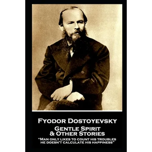 Fyodor Dostoyevsky - Gentle Spirit & Other Stories: "Man only likes to count his troubles; he doesn't calculate his happiness"