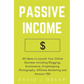 Passive Income: 40 Ideas to Launch Your Online Business Including Blogging, Ecommerce, Dropshipping, Photography, Affiliate Marketing and Amazon FBA