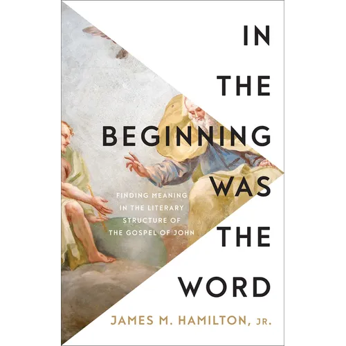 In the Beginning Was the Word: Finding Meaning in the Literary Structure of the Gospel of John