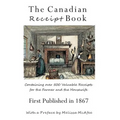 The Canadian Receipt Book: Containing over 500 Valuable Receipts for the Farmer and the Housewife, First Published in 1867
