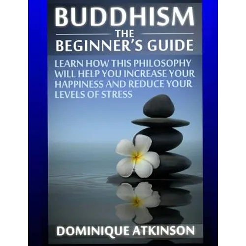 Buddhism: Buddhism the Beginner´s Guide: Learn how this Philosophy will Help you Increase your Happiness, Mindfulness & Reduce your Levels of Stress.