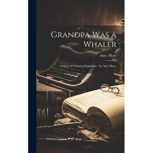 Grandpa Was a Whaler: a Story of Carteret Chadwicks / by Amy Muse.
