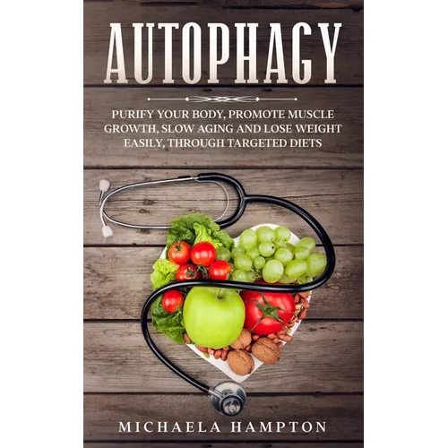 Autophagy: Purify Your Body, Promote Muscle Growth, Slow Aging and Lose Weight Easily through Targeted Diets