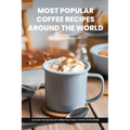 Most Popular Coffee Recipes Around The World Book: From Espresso Martini To Irish Coffee To Japanese Matcha Latte - Uncover the Secrets of Coffee from