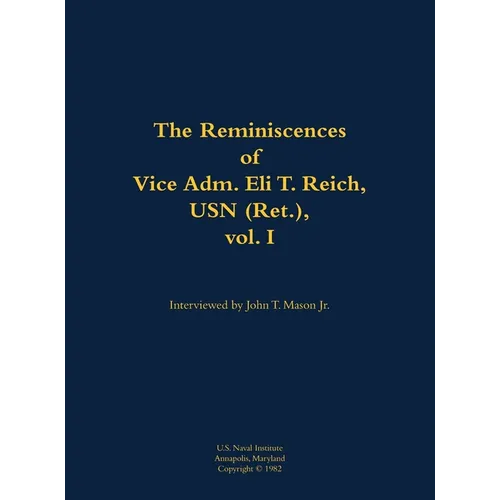 The Reminiscences of Vice Adm. Eli T. Reich, USN (Ret.), Vol. I: 1913-1999