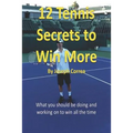 12 Tennis Secrets to Win More: What You Should Be Doing and Working on to Win All the Time!