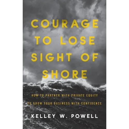 Courage to Lose Sight of Shore: How to Partner with Private Equity to Grow Your Business with Confidence