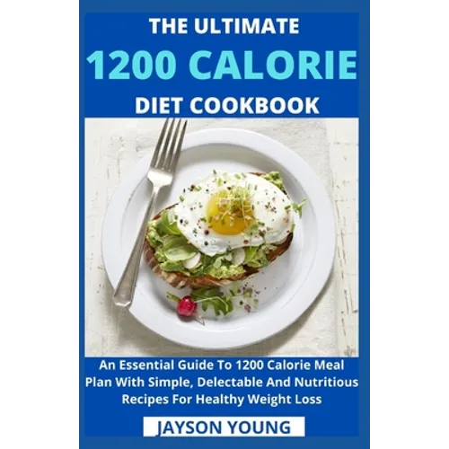 The Ultimate 1200 Calorie Diet Cookbook: An Essential Guide To 1200 Calorie Meal Plan With Simple, Delectable And Nutritious Recipes For Healthy Weigh