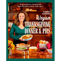 Vegan Thanksgiving Dinner and Pies: All of Your Thanksgiving Dinner and Dessert Classics Made Vegan!