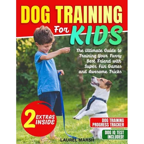 Dog Training For Kids: The Ultimate Guide to Training Your Furry Best Friend with Super Fun Games and Awesome Tricks