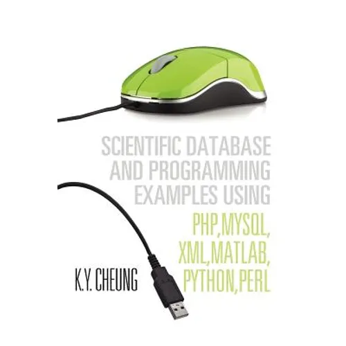 Scientific Database and Programming Examples Using PHP, MySQL, XML, MATLAB, PYTHON, PERL: Using PHP, MySQL, XML, MATLAB, PYTHON, PERL