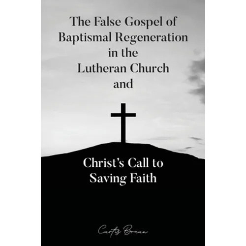 The False Gospel of Baptismal Regeneration in the Lutheran Church and Christ's Call to Saving Faith