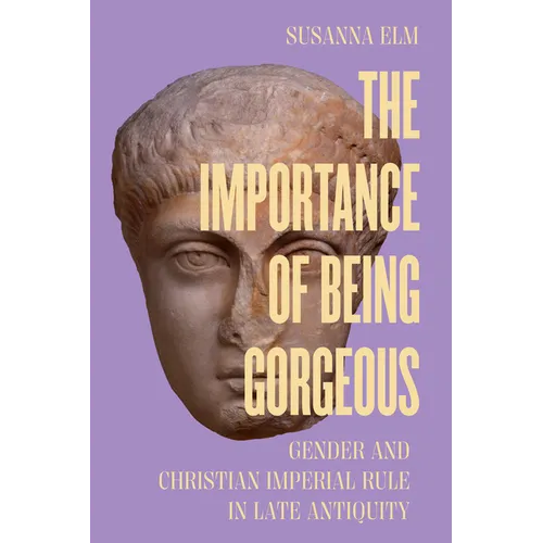 The Importance of Being Gorgeous: Gender and Christian Imperial Rule in Late Antiquity Volume 66
