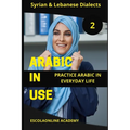 Arabic in Use 2: Syrian & Lebanese Dialects: Master Arabic with the Comprehensive -Book Series