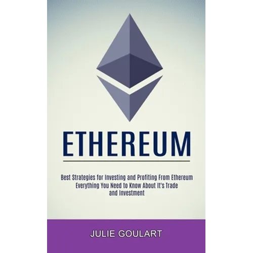 Ethereum: Everything You Need to Know About It's Trade and Investment (Best Strategies for Investing and Profiting From Ethereum)