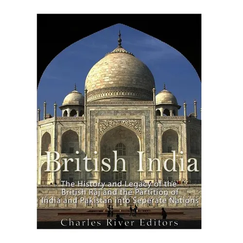 British India: The History and Legacy of the British Raj and the Partition of India and Pakistan into Separate Nations