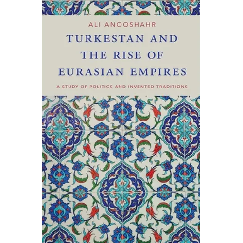 Turkestan and the Rise of Eurasian Empires: A Study of Politics and Invented Traditions
