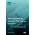 Motion Optimization and Control of Single and Multiple Autonomous Aerial, Land, and Marine Robots