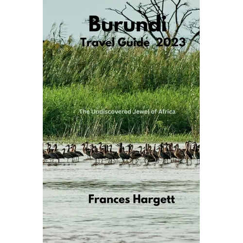 Burundi Travel Guide 2023: The Undiscovered Jewel of Africa