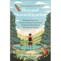 Beyond Domestication: Empowering Your Physical, Mental, Emotional & Spiritual Well-Being Through Rewilding