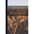 Farm Buildings; a Compilation of Plans for General Farm Barns, Cattle Barns, Horse Barns, Sheep Folds, Swine Pens, Poultry Houses, Silos, Feeding Rack