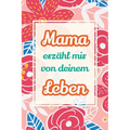 Mama, erzähl mir von deinem Leben: Deine Geschichte als Geschenk - Ein Erinnerungsbuch für gemeinsame Gespräche und besondere Augenblicke