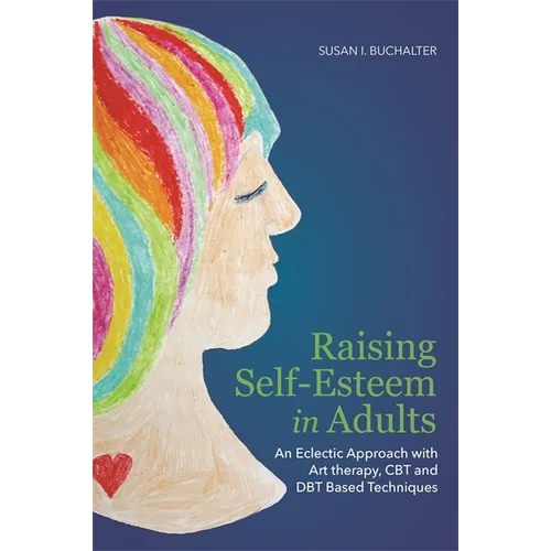 Raising Self-Esteem in Adults: An Eclectic Approach with Art Therapy, CBT and Dbt Based Techniques - Paperback
