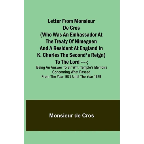 Letter from Monsieur de Cros (who was an embassador at the Treaty of Nimeguen and a resident at England in K. Charles the Second's reign) to the Lord