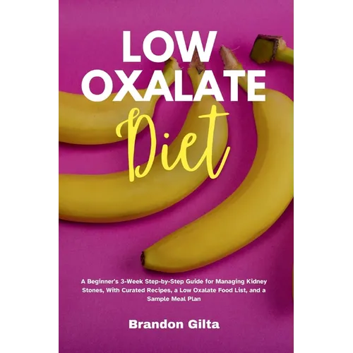 Low Oxalate Diet: A Beginner's 3-Week Step-by-Step Guide for Managing Kidney Stones, With Curated Recipes, a Low Oxalate Food List, and a Sample Meal