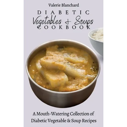 Diabetic Vegetables & Soups Cookbook: A Mouth-Watering Collection of Diabetic Vegetable & Soup Recipes