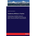 Taxidermy Without a Teacher: Comprising a complete manual of instruction for preparing and preserving birds, animals and fishes. Second Edition