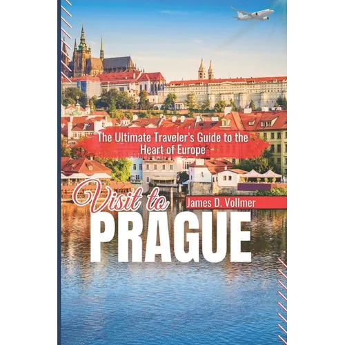 Visit to Prague: The Ultimate Traveler's Guide to the Heart of Europe