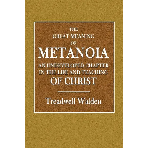 The Great Meaning of Metanoia - An Undeveloped Chapter in the Life and Teaching of Christ
