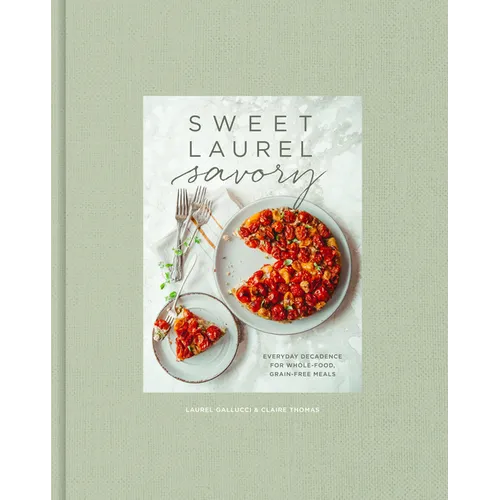 Sweet Laurel Savory: Everyday Decadence for Whole-Food, Grain-Free Meals: A Cookbook