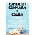 Capitalism Communism And Cowism - A New Economics For The 21st Century