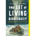 The Art of Living Dangerously: True Stories from a Life on the Edge
