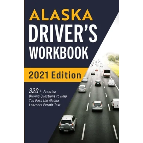 Alaska Driver's Workbook: 320+ Practice Driving Questions to Help You Pass the Alaska Learner's Permit Test