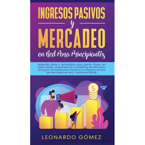 Ingresos Pasivos y Mercadeo en Red Para Principiantes: Aprenda ideas y estrategias para ganar dinero en línea: ¡blogs, dropshipping y marketing de afi
