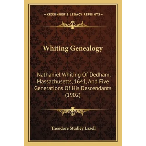 Whiting Genealogy: Nathaniel Whiting Of Dedham, Massachusetts, 1641, And Five Generations Of His Descendants (1902)