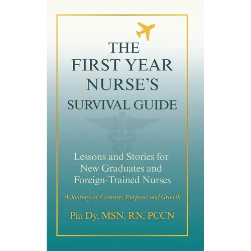 The First-Year Nurse's Survival Guide: Lessons & Stories for New Graduate and Foreign-Trained Nurses