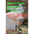 Harvesting Nature's Bounty 2nd Edition: A Guidebook of Wild Edible, Medicinal and Utilitarian Plants, Survival, and Nature Lore