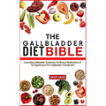 The Gallbladder Diet Bible: Controlling Gallbladder Symptoms Via Dietary Modifications & The Significance Of A Gallbladder-Friendly Diet