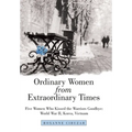 Ordinary Women from Extraordinary Times: Five Women Who Kissed the Warriors Goodbye: World War Ii, Korea, Vietnam