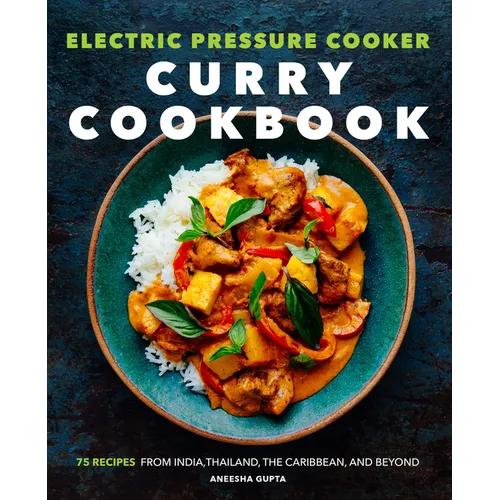 Electric Pressure Cooker Curry Cookbook: 75 Recipes from India, Thailand, the Caribbean, and Beyond