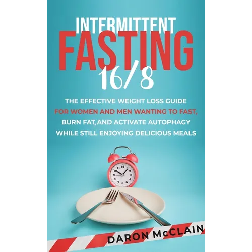 Intermittent Fasting 16/8: The Effective Weight Loss Guide for Women and Men Wanting to Fast, Burn Fat, and Activate Autophagy While Still Enjoying De