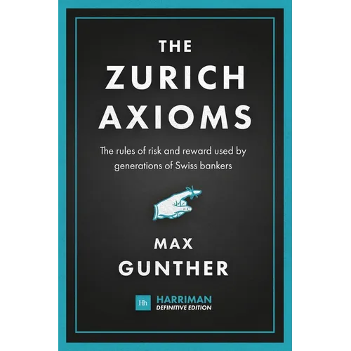 The Zurich Axioms (Harriman Definitive Edition): The Rules of Risk and Reward Used by Generations of Swiss Bankers