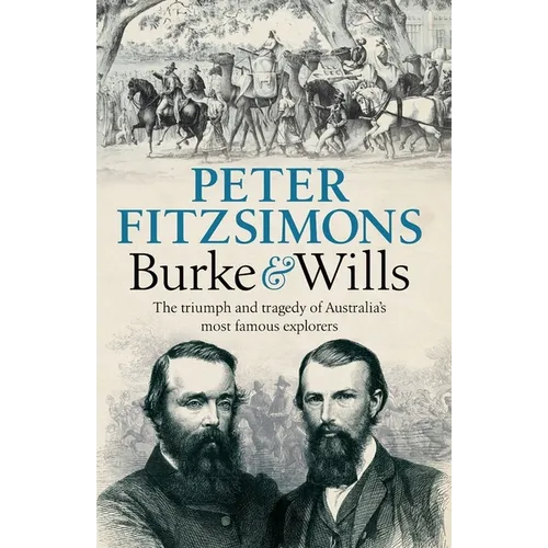 Burke and Wills: The Triumph and Tragedy of Australia's Most Famous Explorers