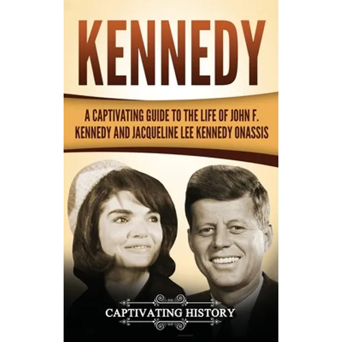 Kennedy: A Captivating Guide to the Life of John F. Kennedy and Jacqueline Lee Kennedy Onassis